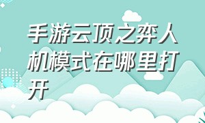 手游云顶之弈人机模式在哪里打开