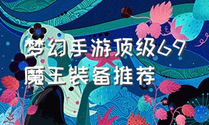 梦幻手游顶级69魔王装备推荐