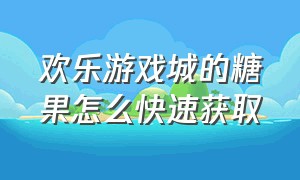 欢乐游戏城的糖果怎么快速获取