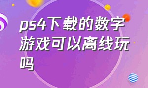 ps4下载的数字游戏可以离线玩吗