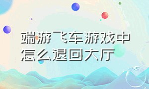 端游飞车游戏中怎么退回大厅