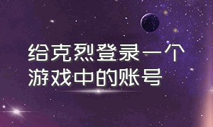 给克烈登录一个游戏中的账号