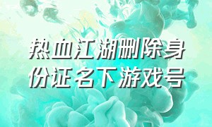 热血江湖删除身份证名下游戏号
