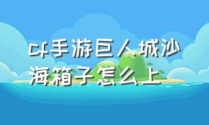 cf手游巨人城沙海箱子怎么上