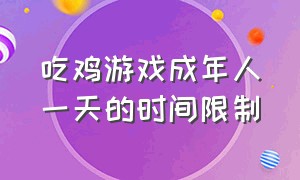 吃鸡游戏成年人一天的时间限制