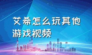 艾希怎么玩其他游戏视频