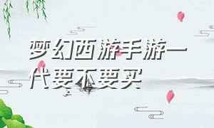 梦幻西游手游一代要不要买