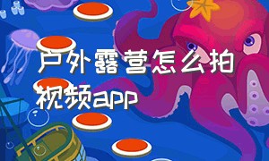 户外露营怎么拍视频app