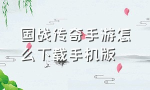 国战传奇手游怎么下载手机版