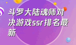 斗罗大陆魂师对决游戏ssr排名最新