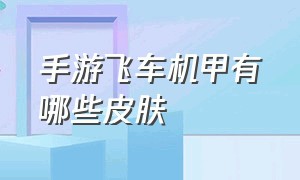 手游飞车机甲有哪些皮肤