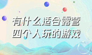 有什么适合露营四个人玩的游戏