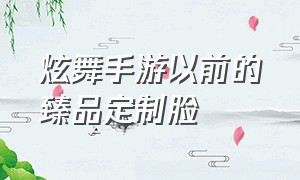 炫舞手游以前的臻品定制脸