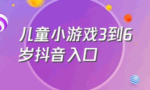 儿童小游戏3到6岁抖音入口