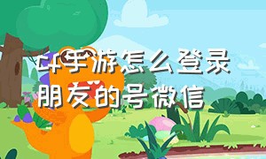 cf手游怎么登录朋友的号微信