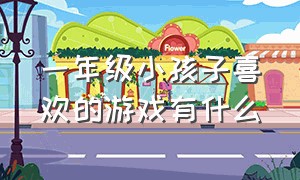 一年级小孩子喜欢的游戏有什么