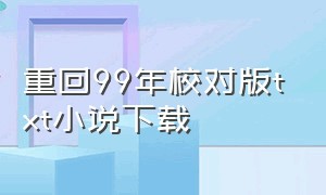 重回99年校对版txt小说下载