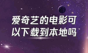 爱奇艺的电影可以下载到本地吗