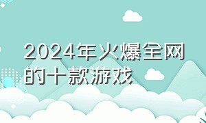 2024年火爆全网的十款游戏