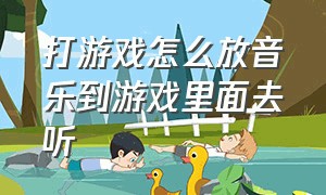 打游戏怎么放音乐到游戏里面去听