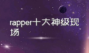 rapper十大神级现场