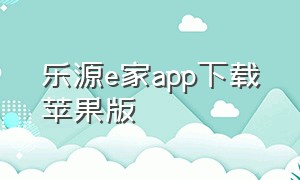 乐源e家app下载苹果版