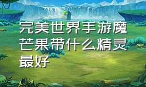 完美世界手游魔芒果带什么精灵最好