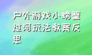 户外游戏小螃蟹过河玩法教案反思