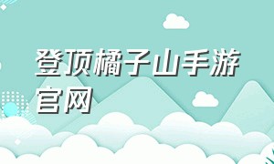 登顶橘子山手游官网