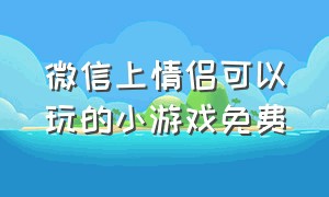 微信上情侣可以玩的小游戏免费