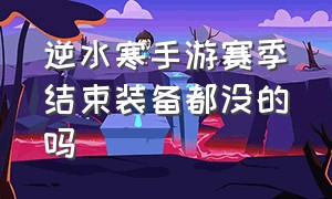 逆水寒手游赛季结束装备都没的吗