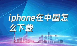 iphone在中国怎么下载