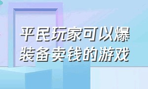 平民玩家可以爆装备卖钱的游戏