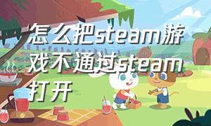 怎么把steam游戏不通过steam打开