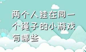 两个人挂在同一个绳子的小游戏有哪些