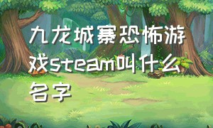 九龙城寨恐怖游戏steam叫什么名字