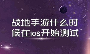 战地手游什么时候在ios开始测试