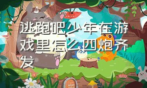 逃跑吧少年在游戏里怎么四炮齐发