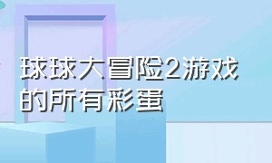 球球大冒险2游戏的所有彩蛋