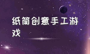 纸筒创意手工游戏