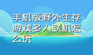 手机版野外生存游戏多人联机怎么玩