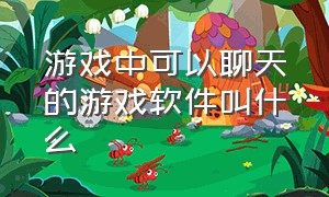 游戏中可以聊天的游戏软件叫什么