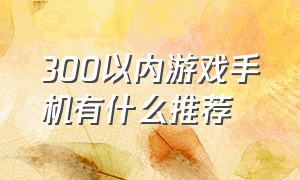 300以内游戏手机有什么推荐