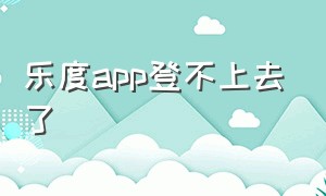 乐度app登不上去了