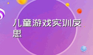 儿童游戏实训反思