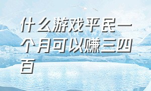 什么游戏平民一个月可以赚三四百