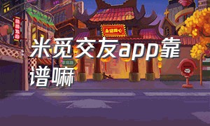 米觅交友app靠谱嘛