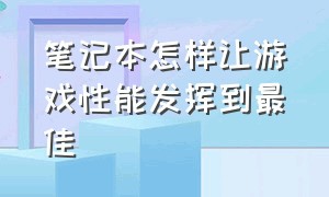 笔记本怎样让游戏性能发挥到最佳