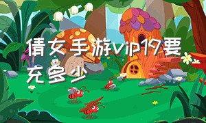 倩女手游vip19要充多少