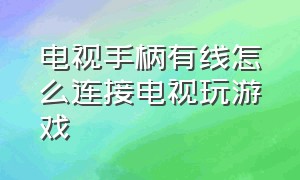 电视手柄有线怎么连接电视玩游戏